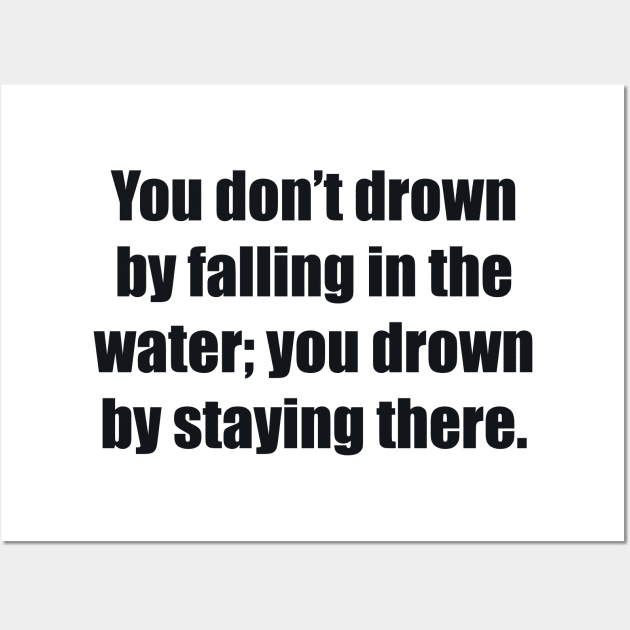 You don’t drown by falling in the water; you drown by staying there Wall Art by BL4CK&WH1TE 